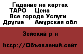 Гадание на картах ТАРО. › Цена ­ 1 000 - Все города Услуги » Другие   . Амурская обл.,Зейский р-н